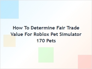 How to Determine Fair Trade Value for Roblox Pet Simulator 170 Pets