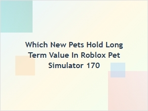Which New Pets Hold Long-Term Value in Roblox Pet Simulator